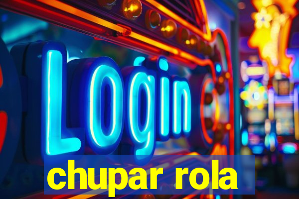 chupar rola